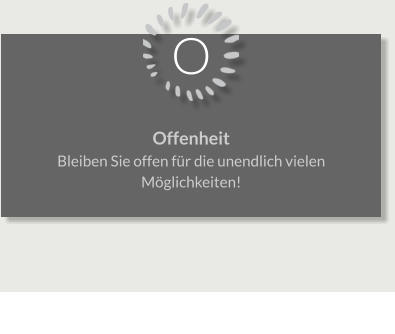O Offenheit Bleiben Sie offen für die unendlich vielen Möglichkeiten!