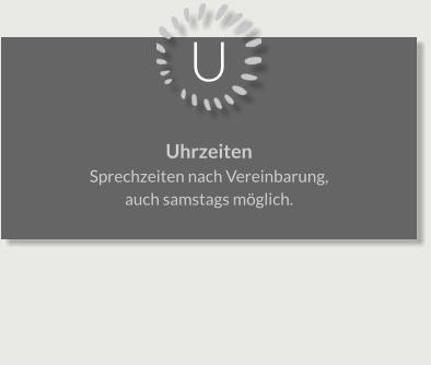 U Uhrzeiten Sprechzeiten nach Vereinbarung, auch samstags möglich.